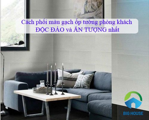 Cách phối màu gạch ốp tường phòng khách Chuẩn từng Phong cách
