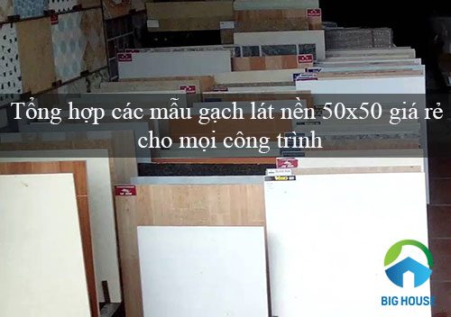 99 Mẫu gạch lát nền 50×50 Giá rẻ cho nội ngoại thất Đẹp