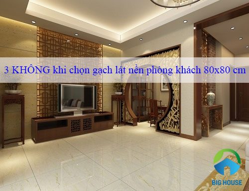 3 KHÔNG khi chọn gạch lát nền phòng khách 80×80 phải tránh