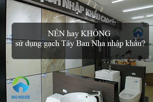 NÊN hay KHÔNG sử dụng gạch Tây Ban Nha nhập khẩu? Hỏi đáp nhanh